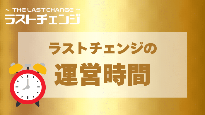 ラストチェンジの運営時間は？