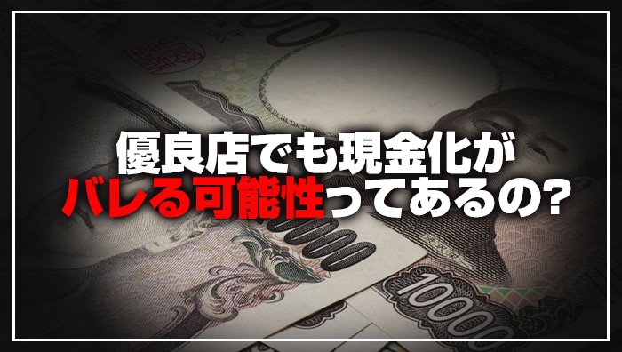 優良店でも現金化がバレる可能性ってあるの？
