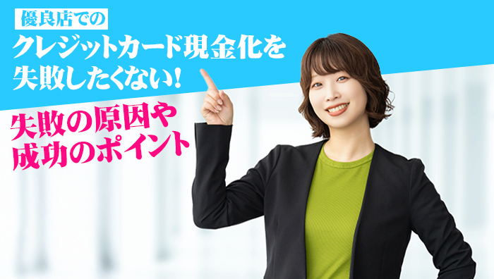 優良店でのクレジットカード現金化を失敗したくない！失敗の原因や成功のポイント